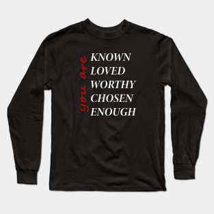 You Are Known Loved Worthy Chosen Enough Long Sleeve T-Shirt